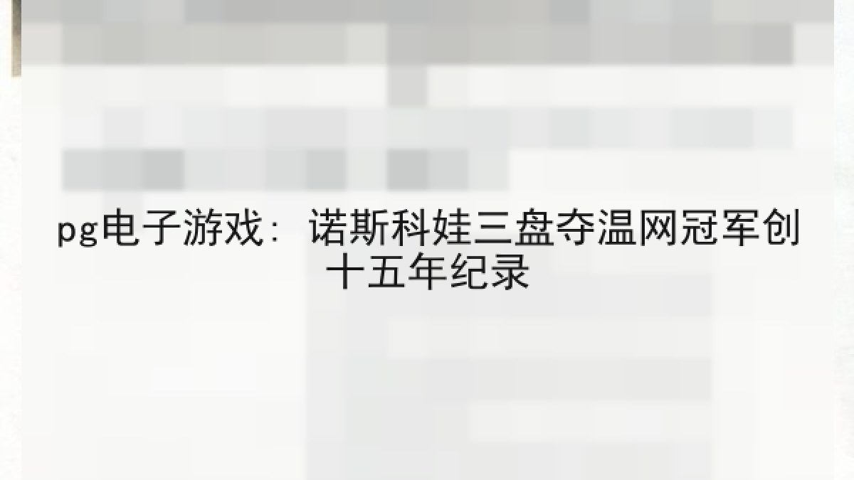 pg电子游戏: 诺斯科娃三盘夺温网冠军创十五年纪录