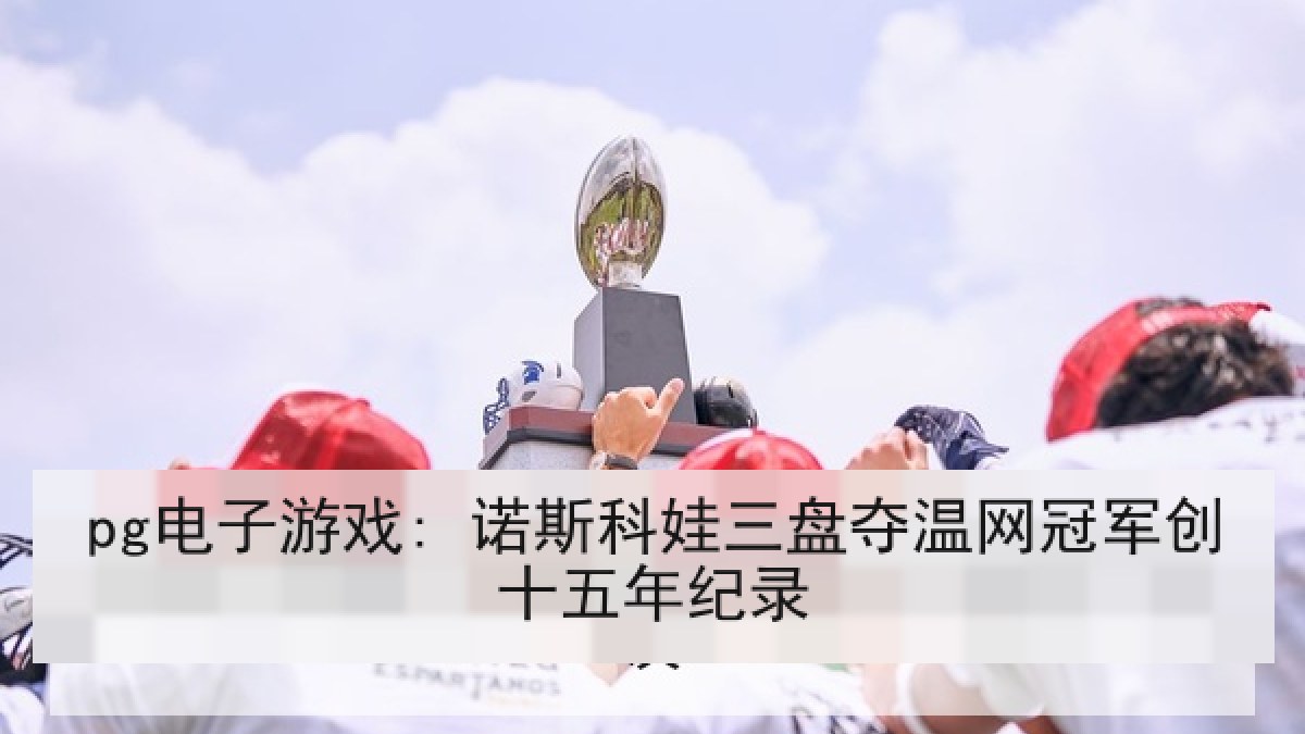 pg电子游戏: 诺斯科娃三盘夺温网冠军创十五年纪录