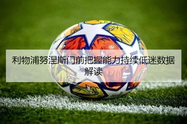 利物浦努涅斯门前把握能力持续低迷数据解读
