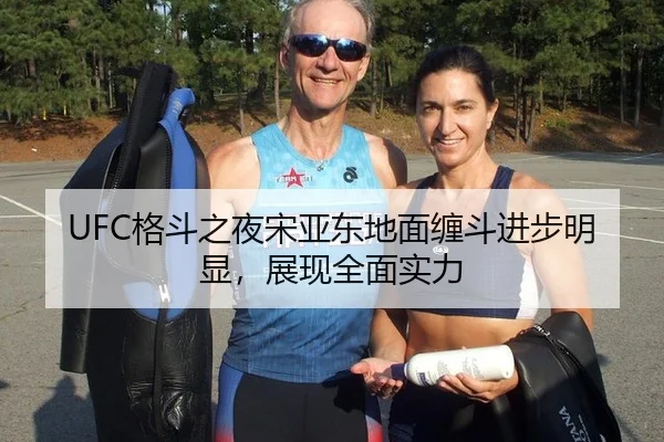UFC格斗之夜宋亚东地面缠斗进步明显，展现全面实力