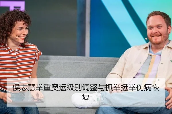侯志慧举重奥运级别调整与抓举挺举伤病恢复