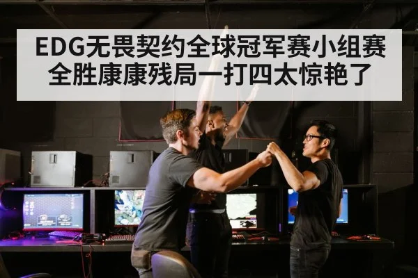 EDG无畏契约全球冠军赛小组赛全胜康康残局一打四太惊艳了