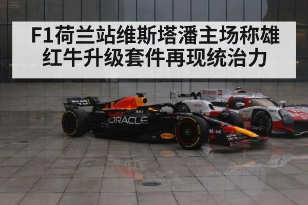 F1荷兰站维斯塔潘主场称雄 红牛升级套件再现统治力