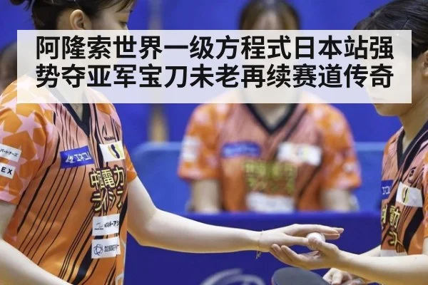 阿隆索世界一级方程式日本站强势夺亚军宝刀未老再续赛道传奇