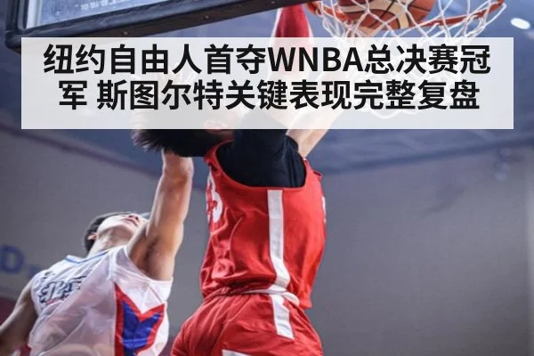 纽约自由人首夺WNBA总决赛冠军 斯图尔特关键表现完整复盘